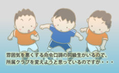 【Q&A】雰囲気を悪くする命令口調の同級生がいるのですが、所属クラブを変えようと思っているのですが・・・　サッカー