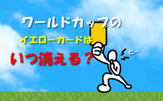 ワールドカップのイエローカードはいつ消える？