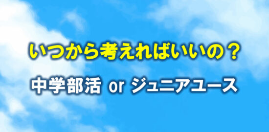 いつから考えればいいの？中学部活とジュニアユース