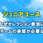 なぜジュニアユースのセレクション参加に所属チームの承諾が必要なの？