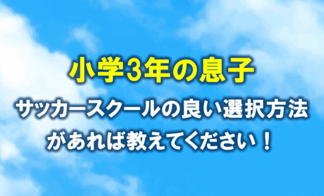 サッカースクールの良い選択方法があれば教えてください！