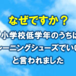 なぜ？小学校低学年のうちはトレーニングシューズで良いと言われました。