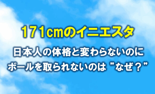 Q&A 171cmのイニエスタ。小柄なのにボールを取られないのはなぜ？