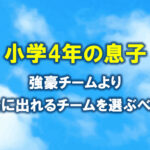 サッカー　小4息子　強豪チームより試合に出れるチームを選ぶべき？