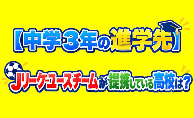 中学3年の進学先　Jリーグユースチームが提携している高校は？